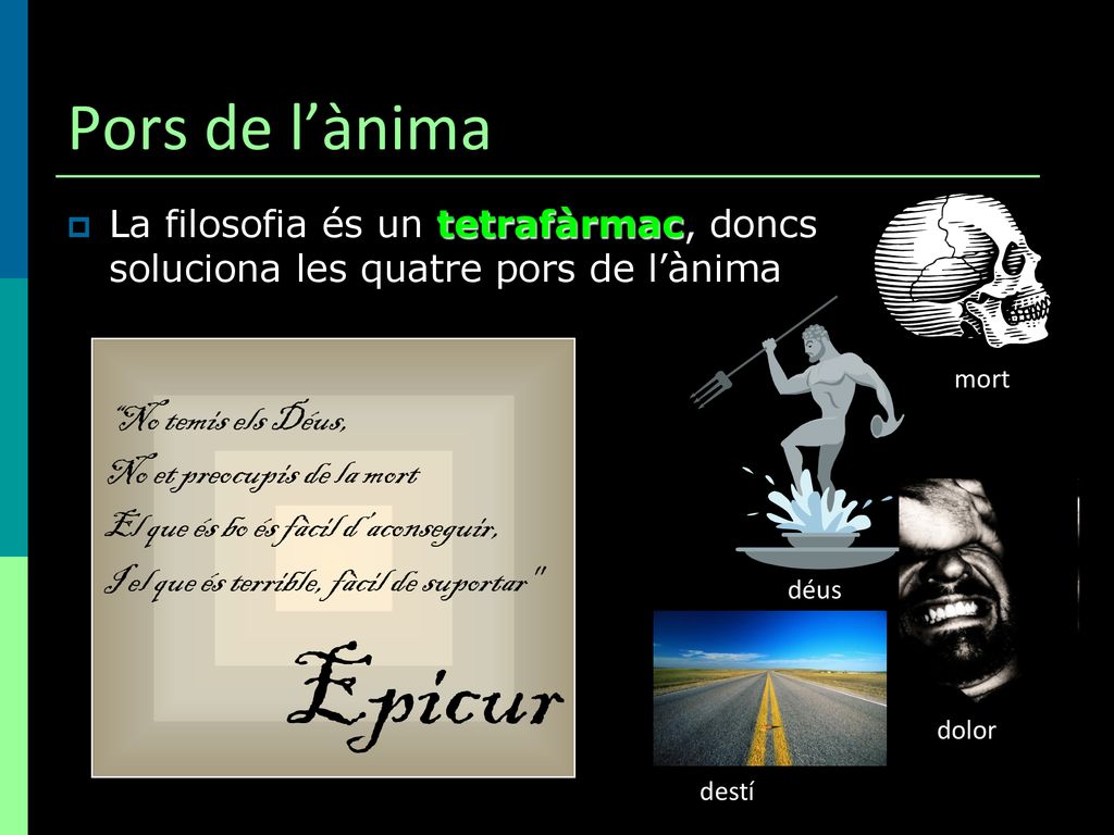 Pors de l’ànima La filosofia és un tetrafàrmac, doncs soluciona les quatre pors de l’ànima. No temis els Déus,