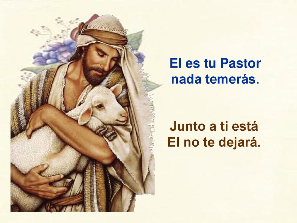 El es tu Pastor nada temerás. Junto a ti está El no te dejará.