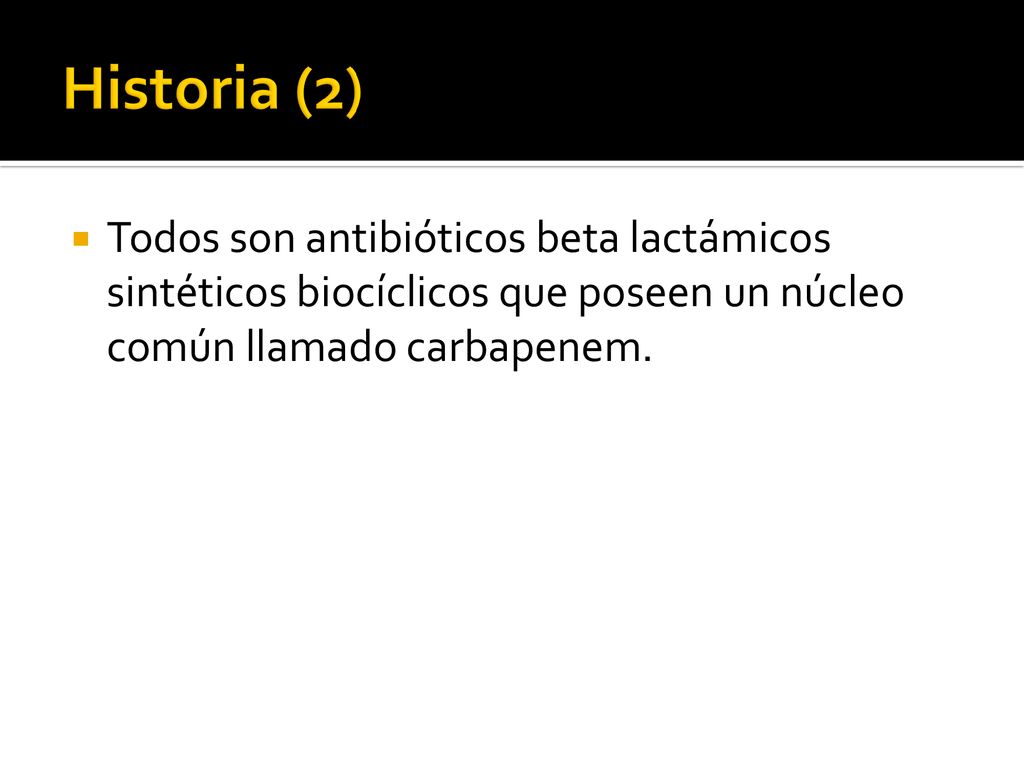 Historia (2) Todos son antibióticos beta lactámicos sintéticos biocíclicos que poseen un núcleo común llamado carbapenem.