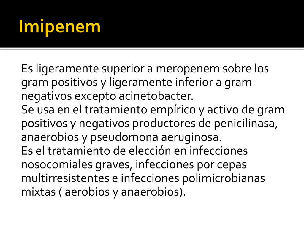 Imipenem Es ligeramente superior a meropenem sobre los gram positivos y ligeramente inferior a gram negativos excepto acinetobacter.