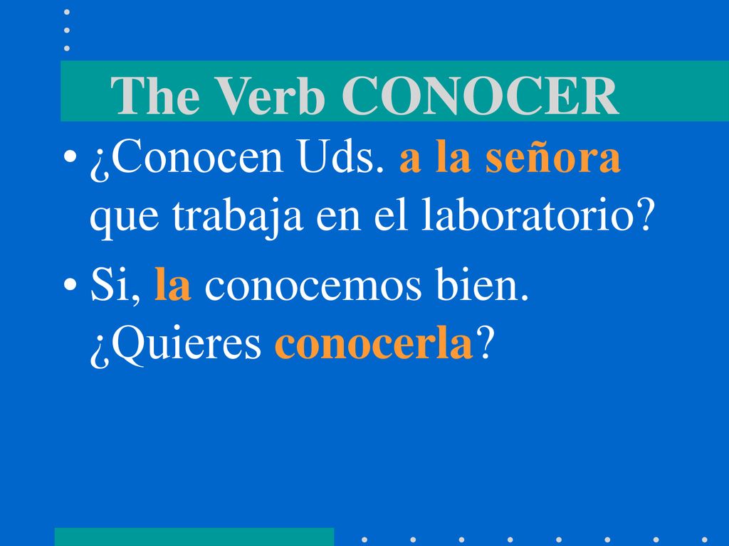 The Verb CONOCER ¿Conocen Uds. a la señora que trabaja en el laboratorio.