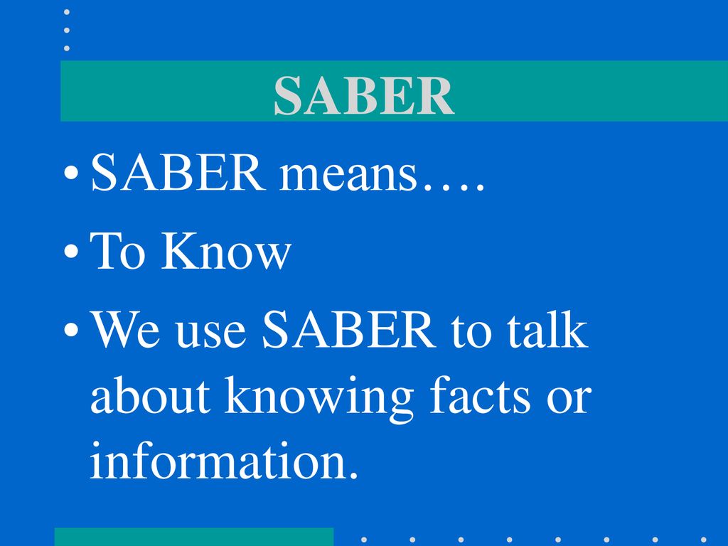 SABER SABER means…. To Know We use SABER to talk about knowing facts or information.