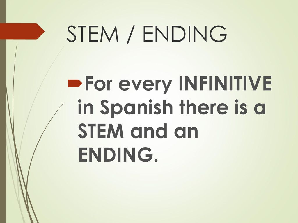 STEM / ENDING For every INFINITIVE in Spanish there is a STEM and an ENDING.