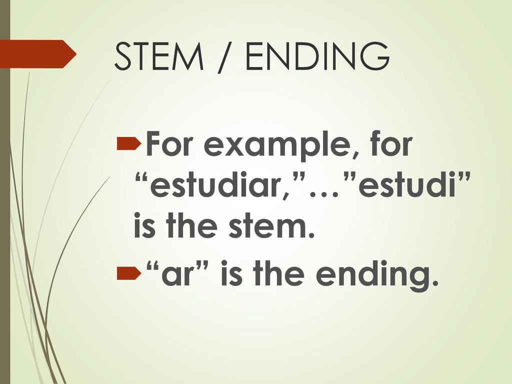 STEM / ENDING For example, for estudiar, … estudi is the stem.