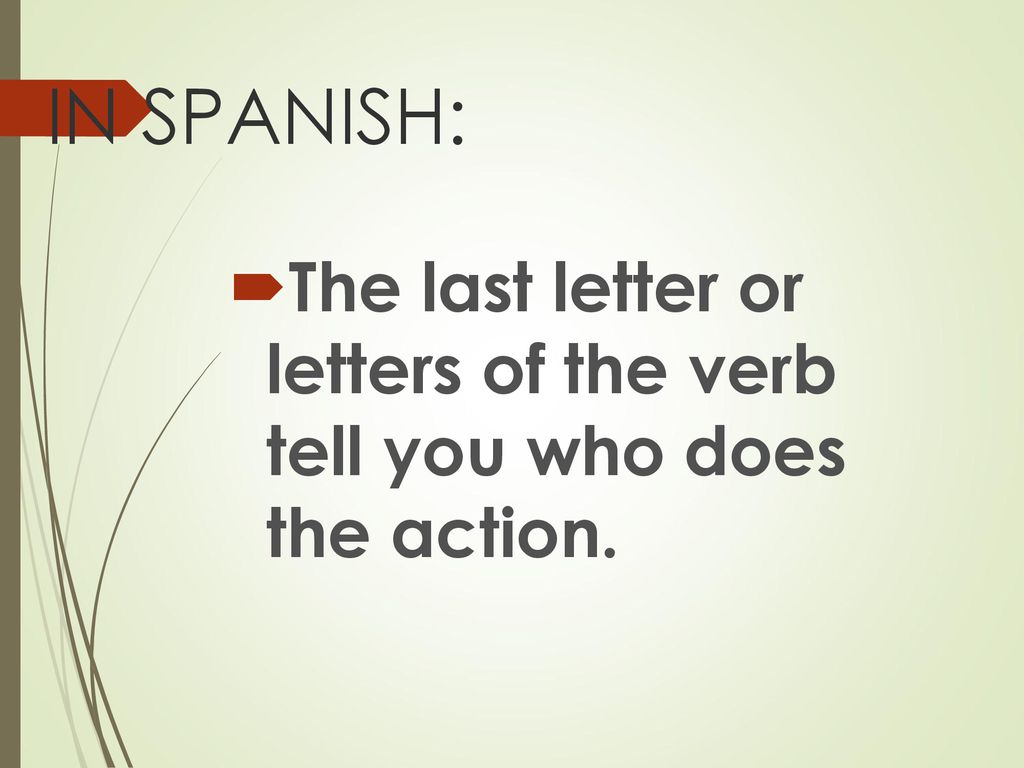 IN SPANISH: The last letter or letters of the verb tell you who does the action.