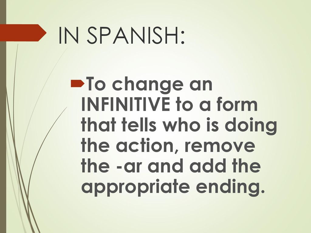 IN SPANISH: To change an INFINITIVE to a form that tells who is doing the action, remove the -ar and add the appropriate ending.