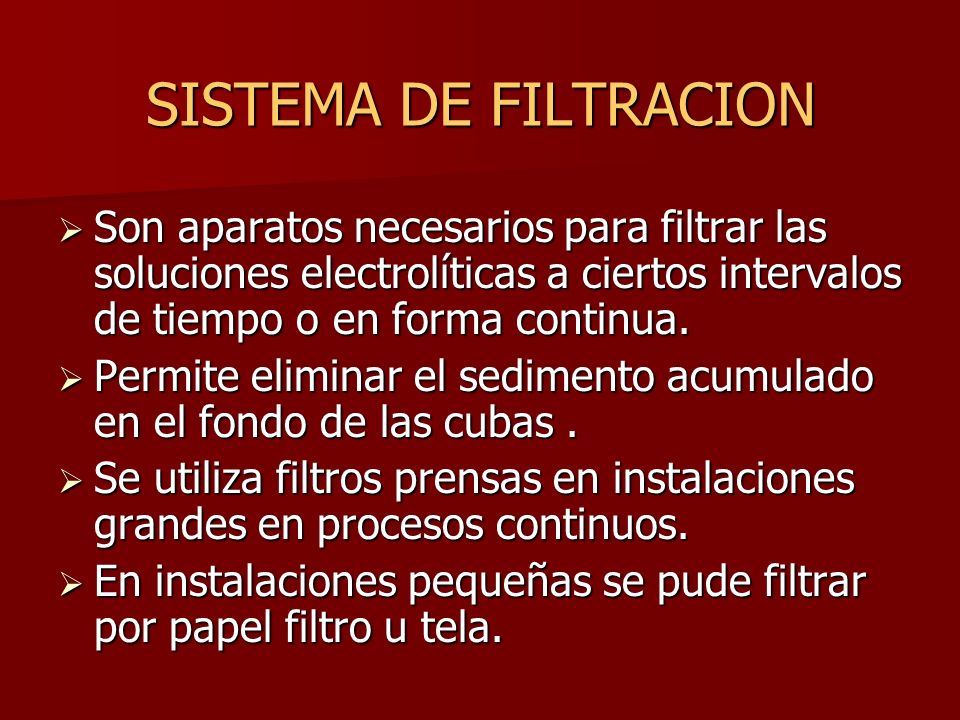 SISTEMA DE FILTRACION Son aparatos necesarios para filtrar las soluciones electrolíticas a ciertos intervalos de tiempo o en forma continua.