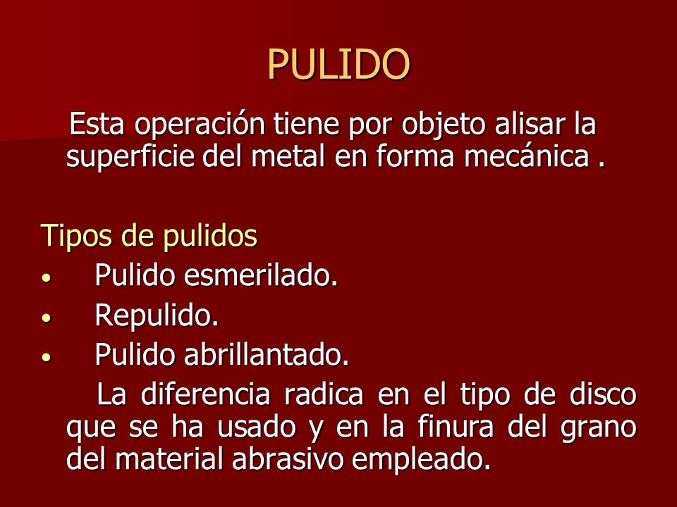 PULIDO Esta operación tiene por objeto alisar la superficie del metal en forma mecánica . Tipos de pulidos.