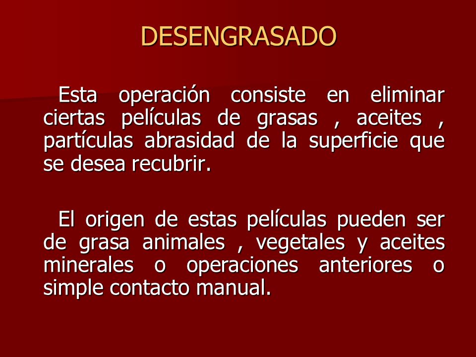 DESENGRASADO Esta operación consiste en eliminar ciertas películas de grasas , aceites , partículas abrasidad de la superficie que se desea recubrir.
