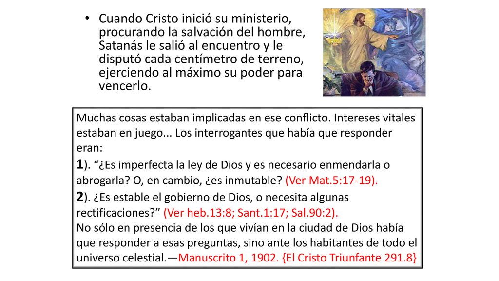 Cuando Cristo inició su ministerio, procurando la salvación del hombre, Satanás le salió al encuentro y le disputó cada centímetro de terreno, ejerciendo al máximo su poder para vencerlo.