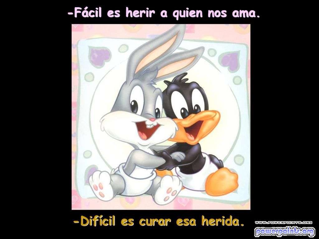 -Fácil es herir a quien nos ama. -Difícil es curar esa herida.