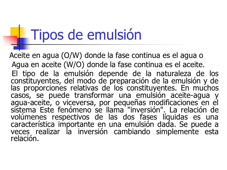 Tipos de emulsión Aceite en agua (O/W) donde la fase continua es el agua o. Agua en aceite (W/O) donde la fase continua es el aceite.