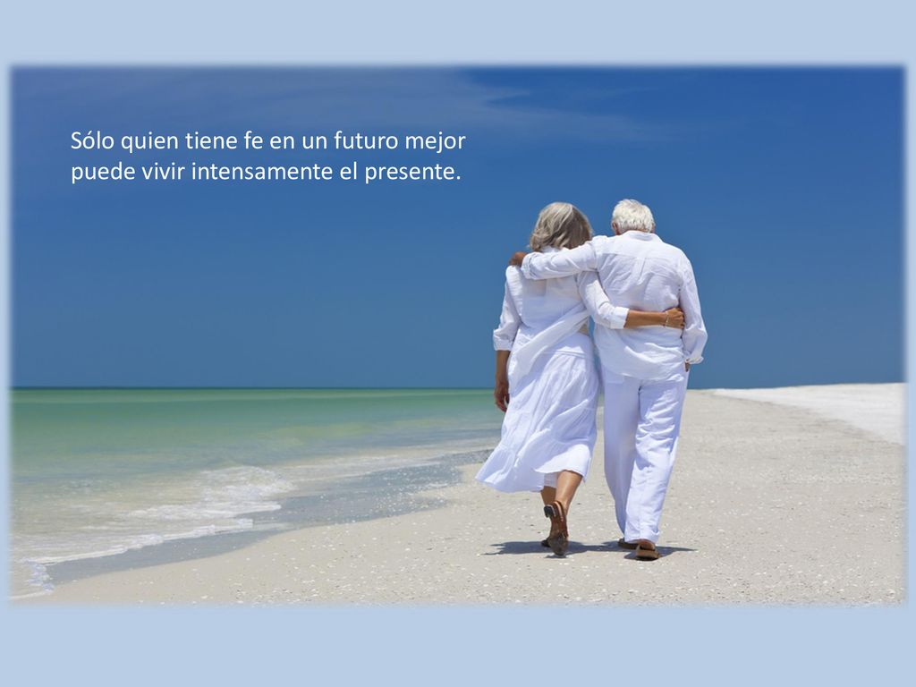 Sólo quien tiene fe en un futuro mejor puede vivir intensamente el presente.