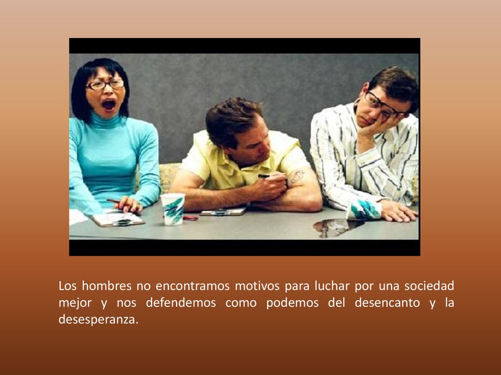 Los hombres no encontramos motivos para luchar por una sociedad mejor y nos defendemos como podemos del desencanto y la desesperanza.