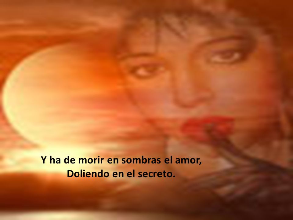 Y ha de morir en sombras el amor,