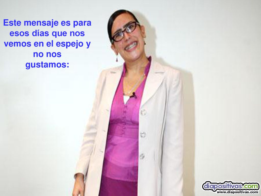 Este mensaje es para esos días que nos vemos en el espejo y no nos gustamos: