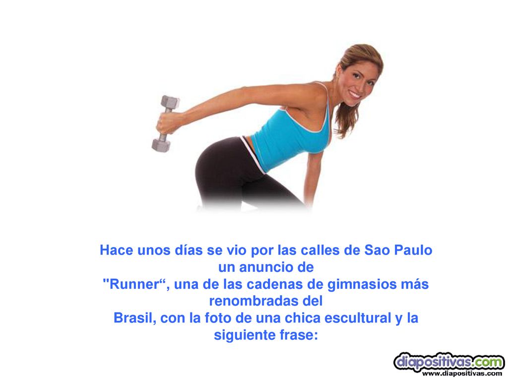 Hace unos días se vio por las calles de Sao Paulo un anuncio de Runner , una de las cadenas de gimnasios más renombradas del Brasil, con la foto de una chica escultural y la siguiente frase: