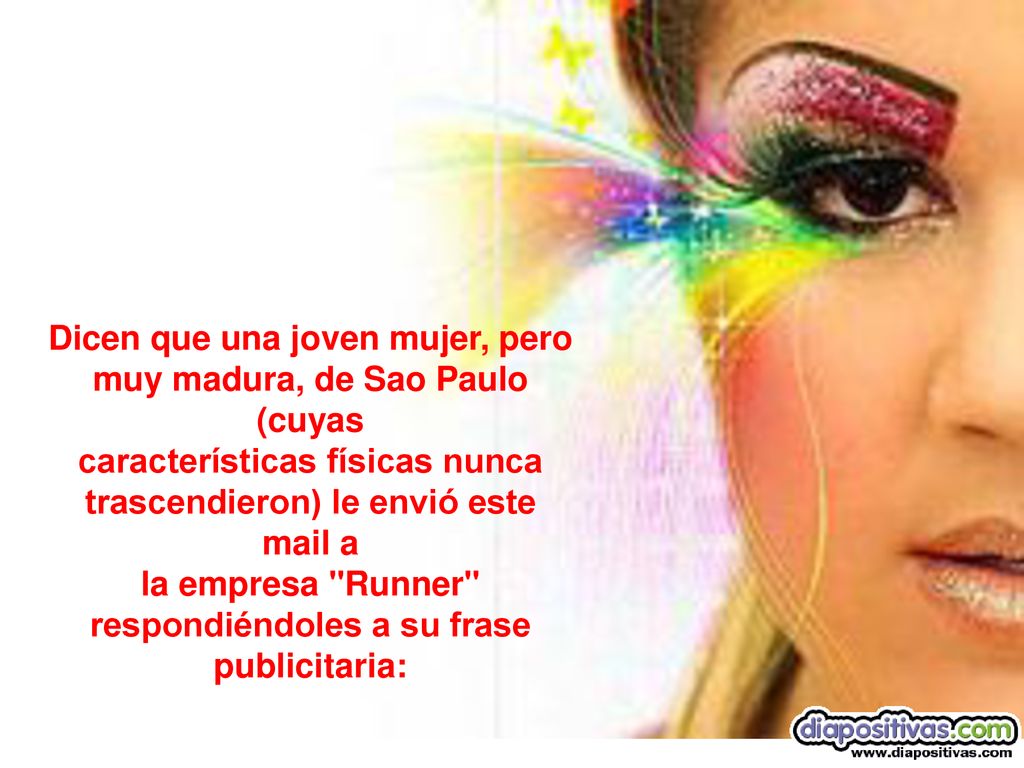 Dicen que una joven mujer, pero muy madura, de Sao Paulo (cuyas características físicas nunca trascendieron) le envió este mail a la empresa Runner respondiéndoles a su frase publicitaria: