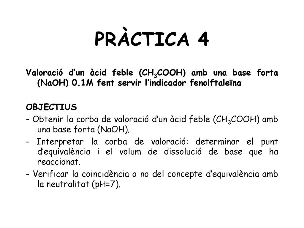 PRÀCTICA 4 Valoració d’un àcid feble (CH3COOH) amb una base forta (NaOH) 0.1M fent servir l’indicador fenolftaleïna.