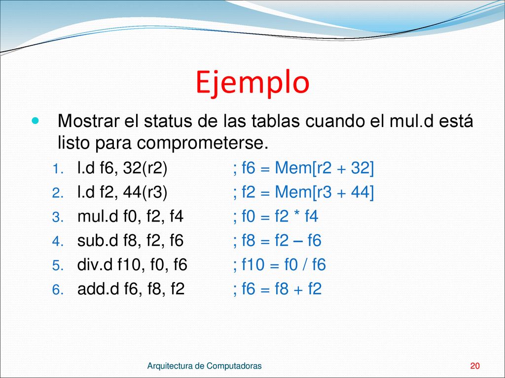 Ejemplo Mostrar el status de las tablas cuando el mul.d está listo para comprometerse. l.d f6, 32(r2) ; f6 = Mem[r2 + 32]