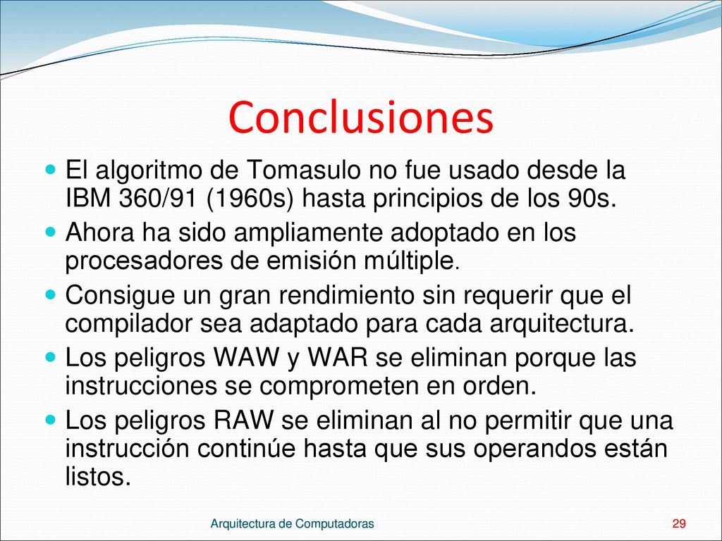 Conclusiones El algoritmo de Tomasulo no fue usado desde la IBM 360/91 (1960s) hasta principios de los 90s.