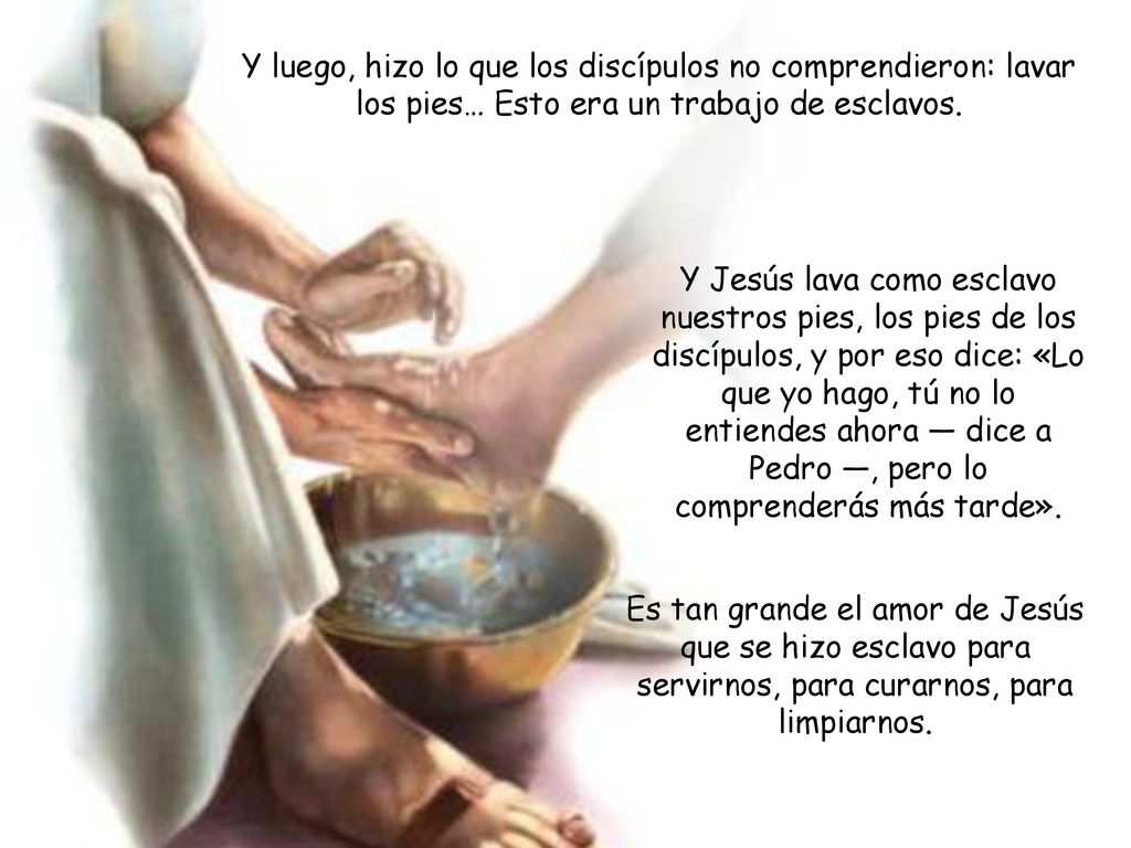 Y luego, hizo lo que los discípulos no comprendieron: lavar los pies… Esto era un trabajo de esclavos.