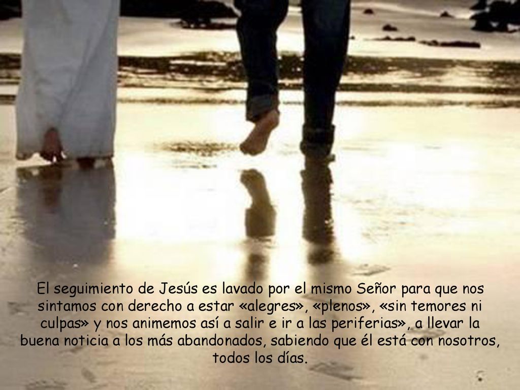 El seguimiento de Jesús es lavado por el mismo Señor para que nos sintamos con derecho a estar «alegres», «plenos», «sin temores ni culpas» y nos animemos así a salir e ir a las periferias», a llevar la buena noticia a los más abandonados, sabiendo que él está con nosotros, todos los días.
