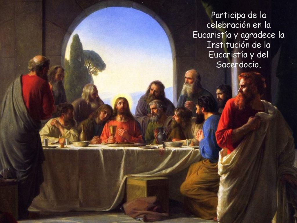 Participa de la celebración en la Eucaristía y agradece la Institución de la Eucaristía y del Sacerdocio.