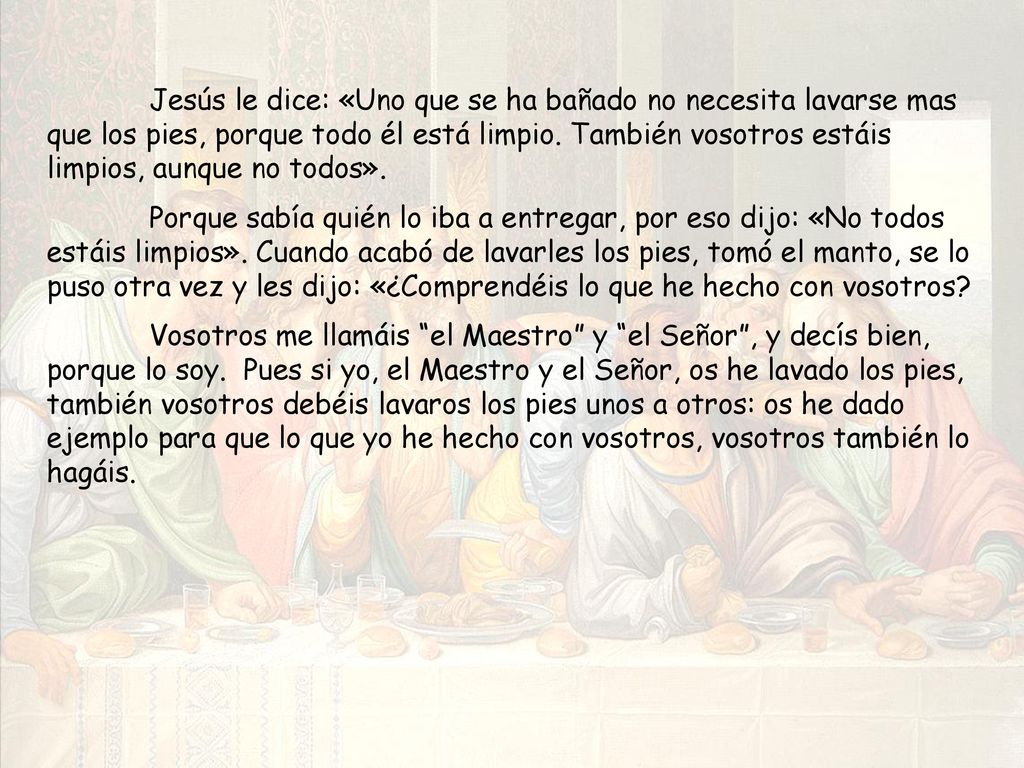 Jesús le dice: «Uno que se ha bañado no necesita lavarse mas que los pies, porque todo él está limpio. También vosotros estáis limpios, aunque no todos».