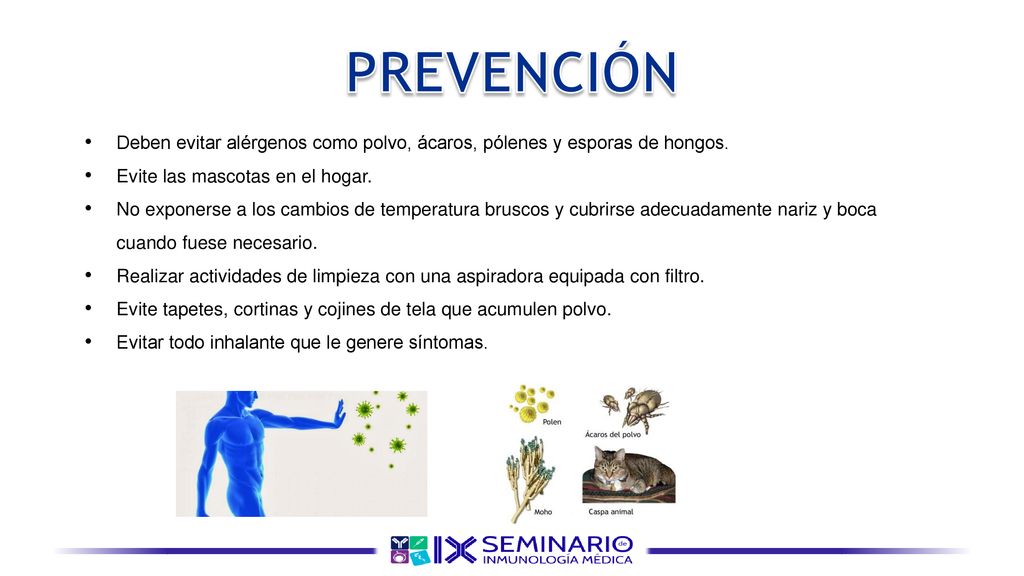 PREVENCIÓN Deben evitar alérgenos como polvo, ácaros, pólenes y esporas de hongos. Evite las mascotas en el hogar.