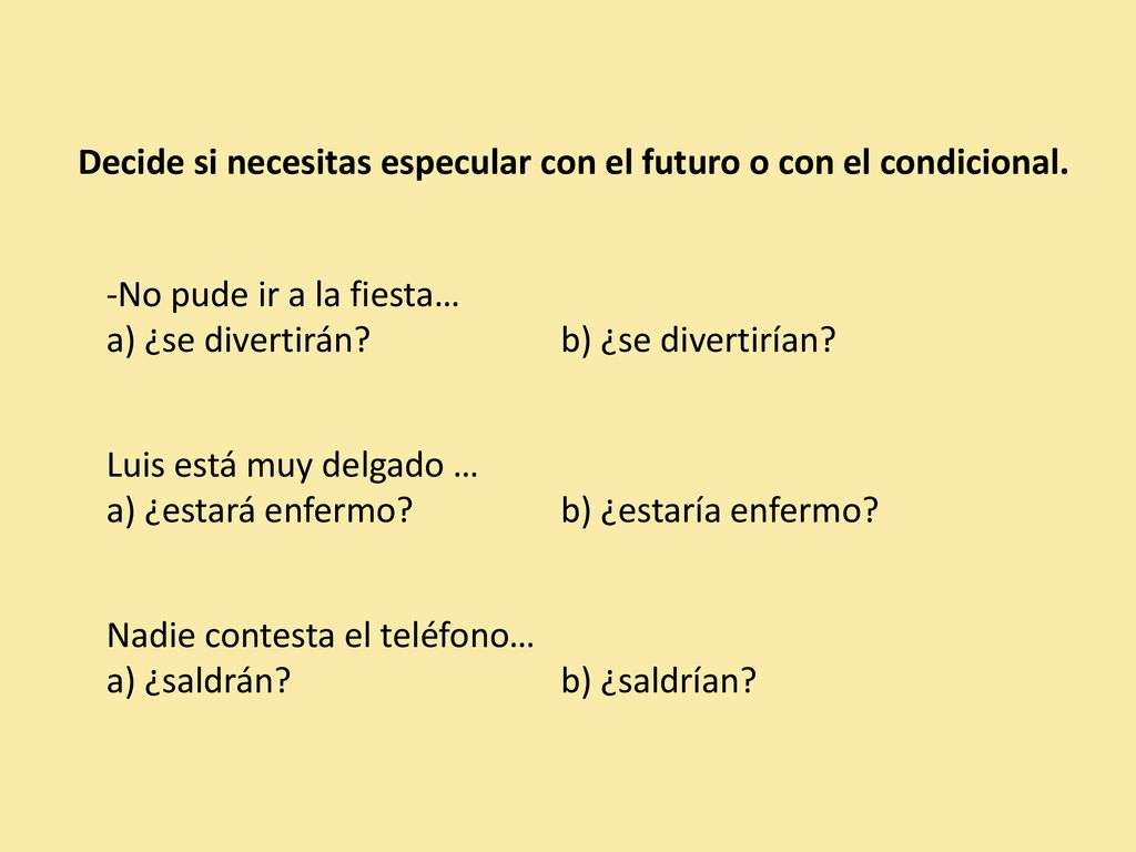 Decide si necesitas especular con el futuro o con el condicional.