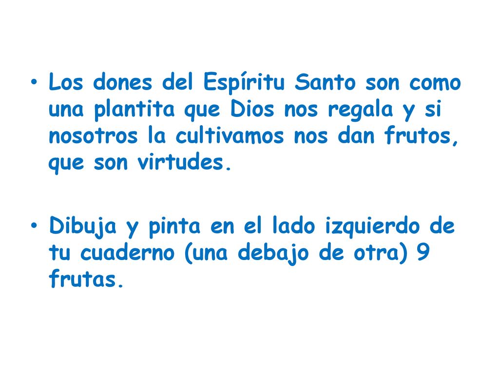 Los dones del Espíritu Santo son como una plantita que Dios nos regala y si nosotros la cultivamos nos dan frutos, que son virtudes.