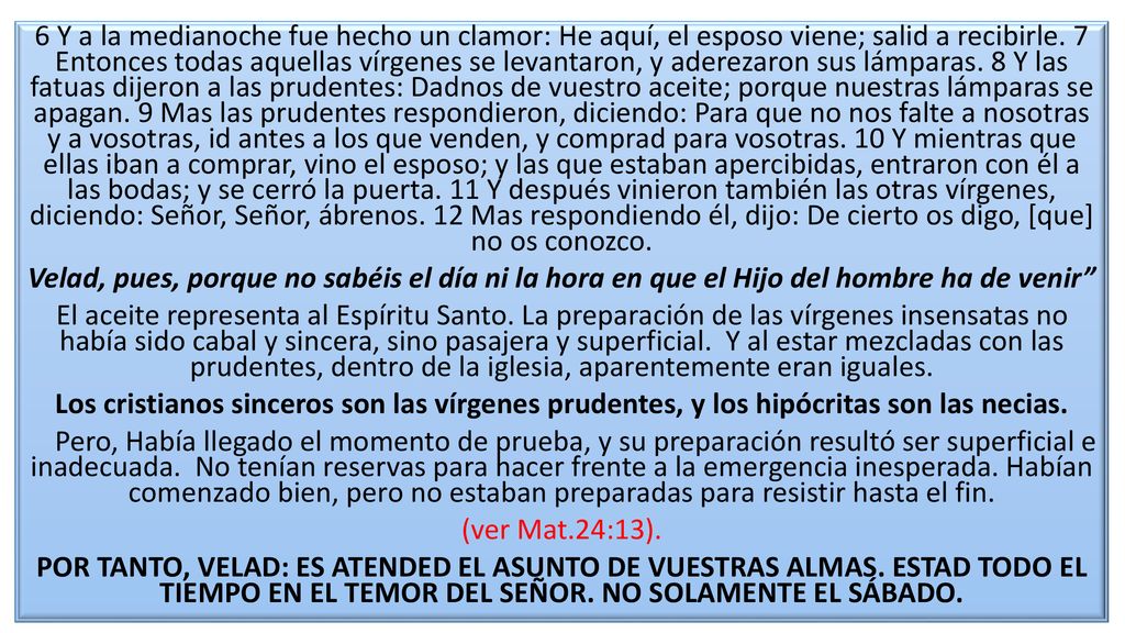 6 Y a la medianoche fue hecho un clamor: He aquí, el esposo viene; salid a recibirle.