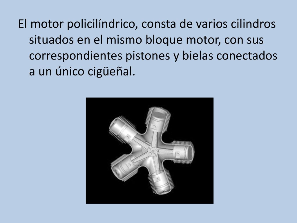 El motor policilíndrico, consta de varios cilindros situados en el mismo bloque motor, con sus correspondientes pistones y bielas conectados a un único cigüeñal.