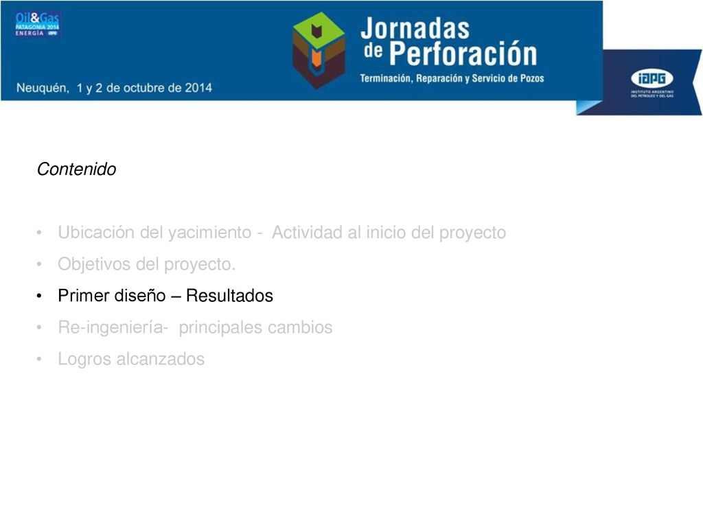 Contenido Ubicación del yacimiento - Actividad al inicio del proyecto. Objetivos del proyecto. Primer diseño – Resultados.