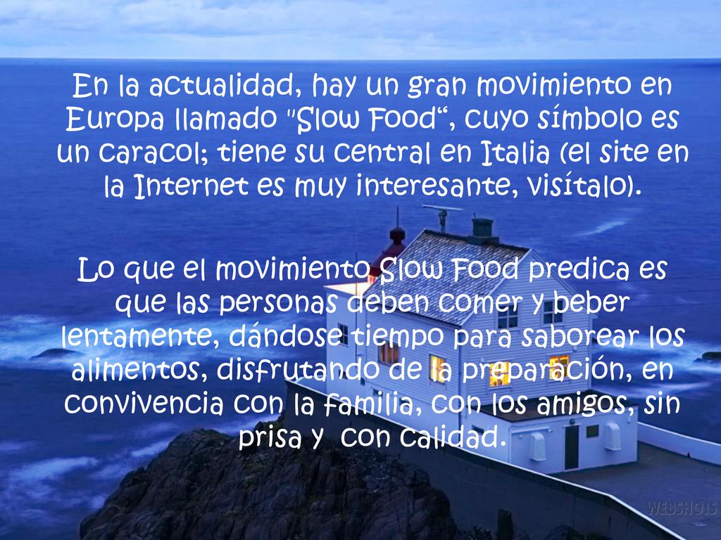 En la actualidad, hay un gran movimiento en Europa llamado Slow Food , cuyo símbolo es un caracol; tiene su central en Italia (el site en la Internet es muy interesante, visítalo).