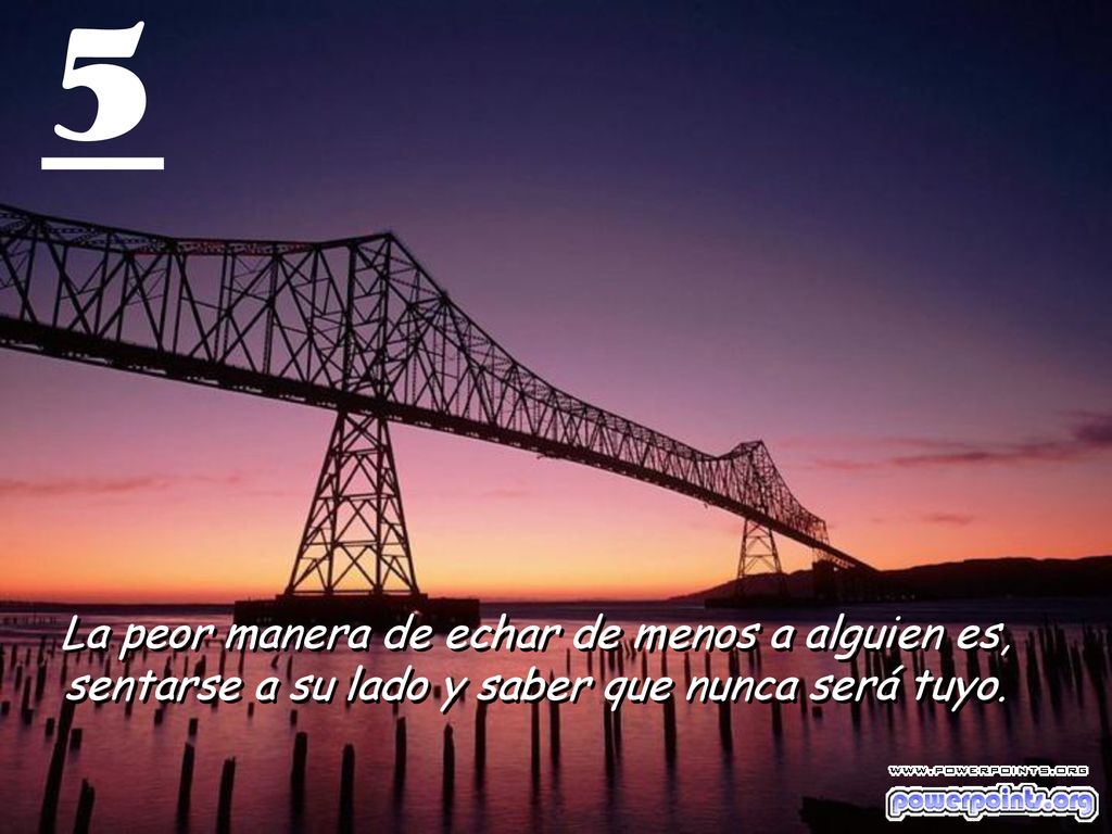 5 La peor manera de echar de menos a alguien es, sentarse a su lado y saber que nunca será tuyo.