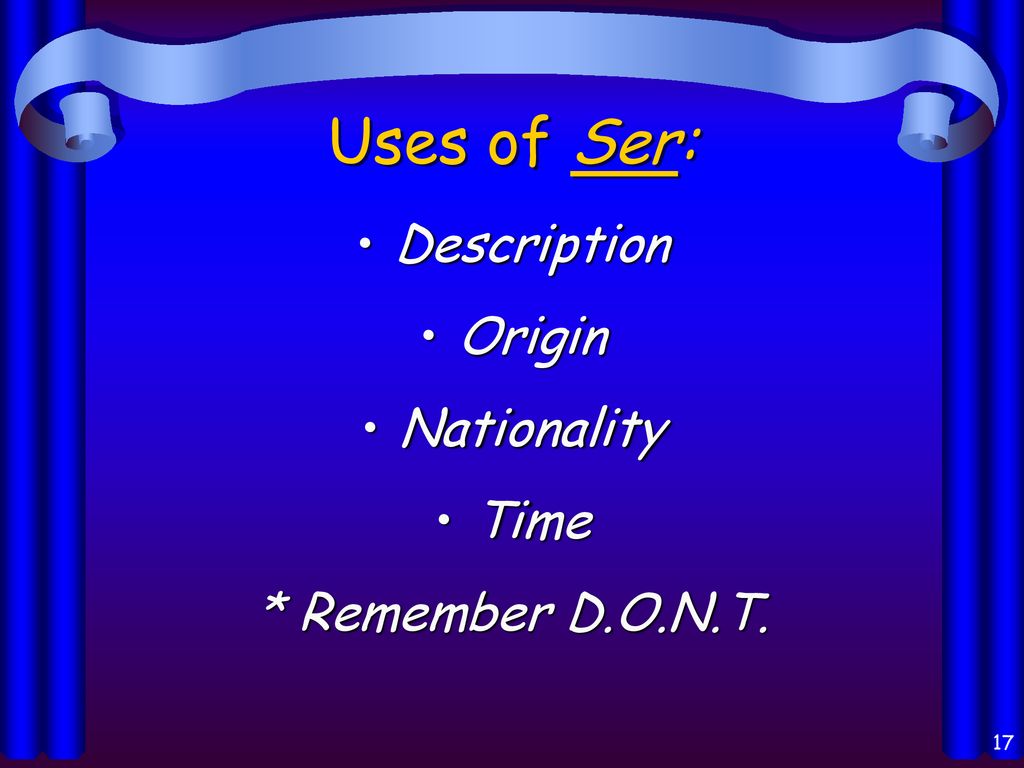 Uses of Ser: Description Origin Nationality Time * Remember D.O.N.T.