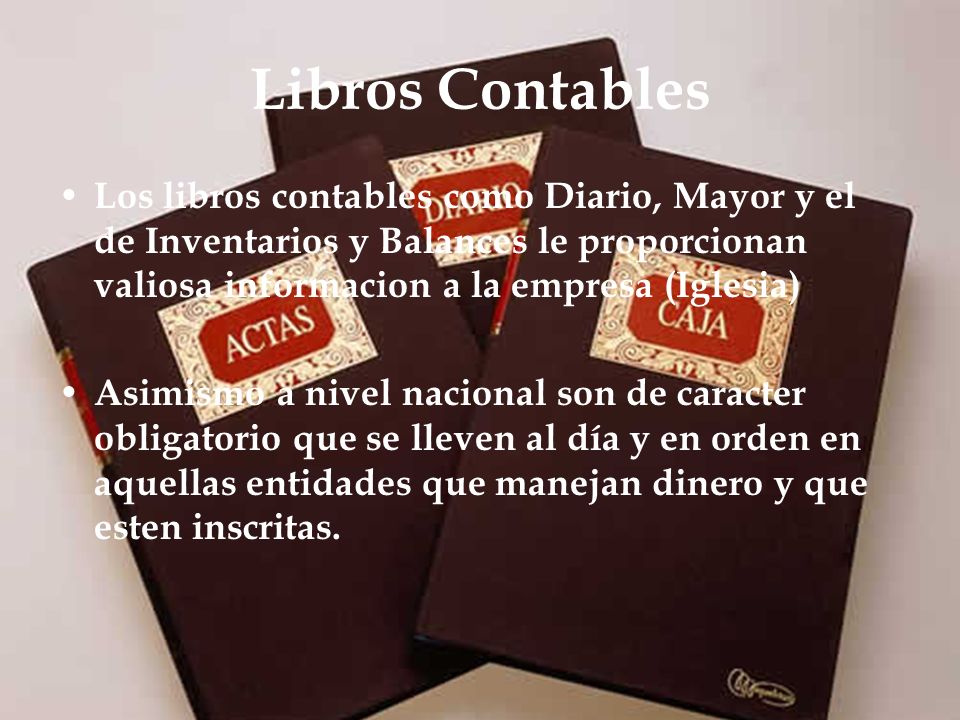 Libros Contables Los libros contables como Diario, Mayor y el de Inventarios y Balances le proporcionan valiosa informacion a la empresa (Iglesia)