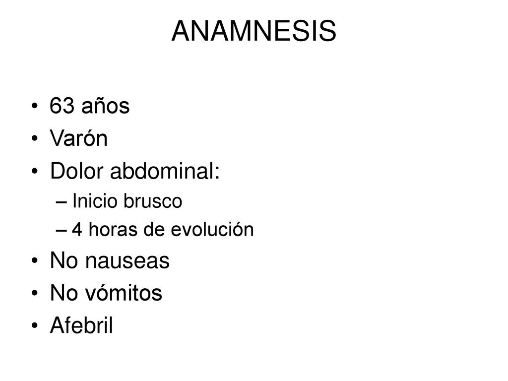ANAMNESIS 63 años Varón Dolor abdominal: No nauseas No vómitos Afebril