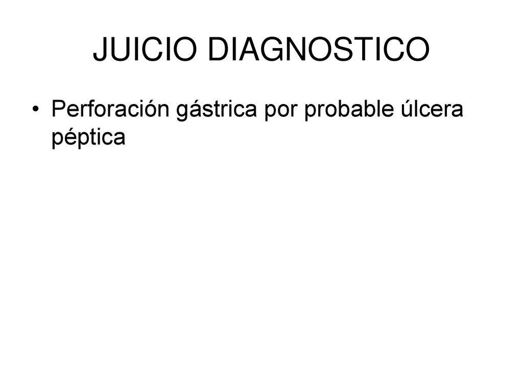 JUICIO DIAGNOSTICO Perforación gástrica por probable úlcera péptica