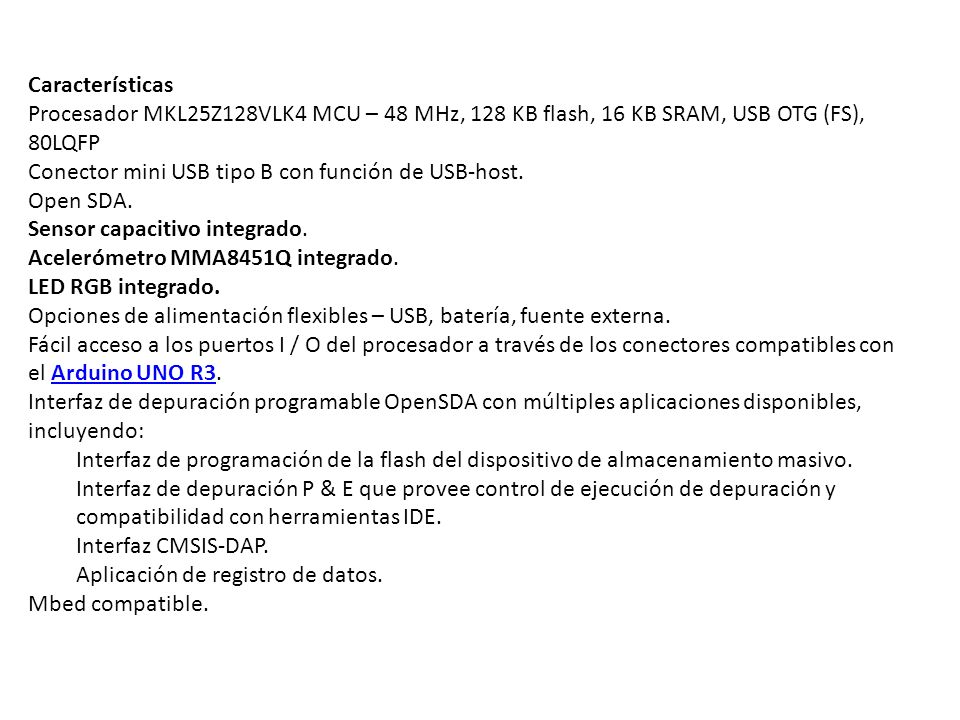 Características Procesador MKL25Z128VLK4 MCU – 48 MHz, 128 KB flash, 16 KB SRAM, USB OTG (FS), 80LQFP.