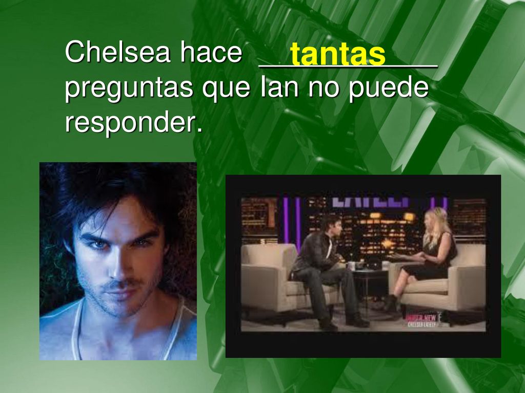 Chelsea hace ___________ preguntas que Ian no puede responder.