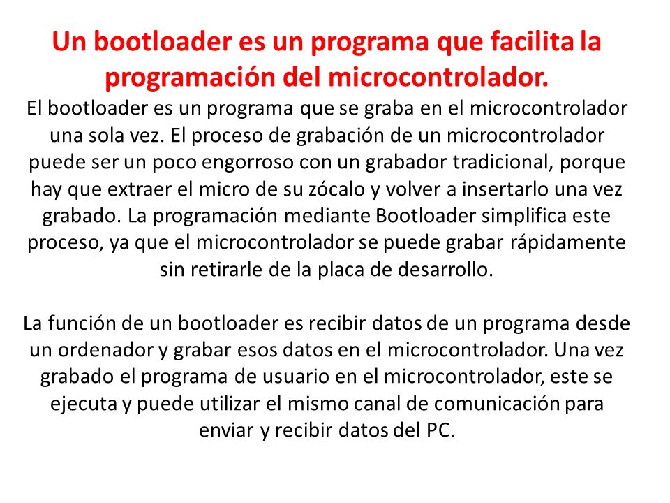 Un bootloader es un programa que facilita la programación del microcontrolador.