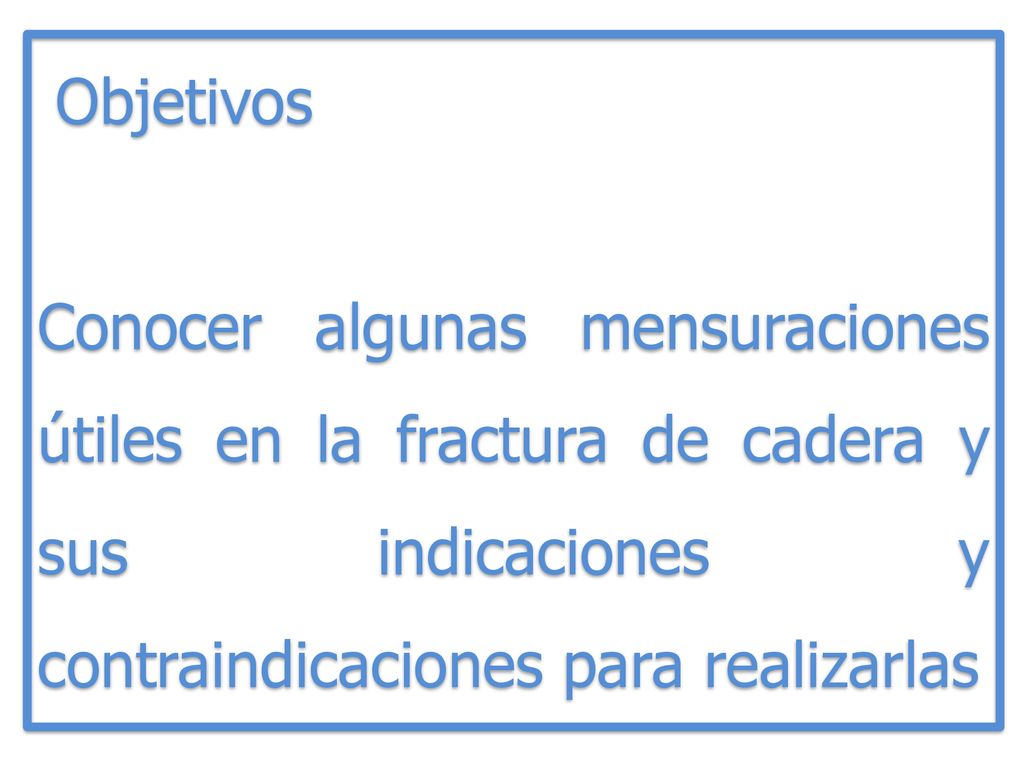 Objetivos Conocer algunas mensuraciones útiles en la fractura de cadera y sus indicaciones y contraindicaciones para realizarlas.