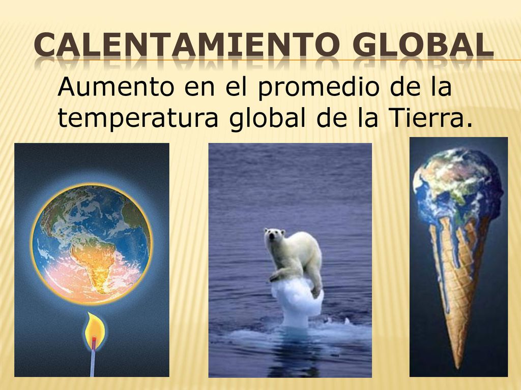 CALENTAMIENTO GLOBAL Aumento en el promedio de la temperatura global de la Tierra.