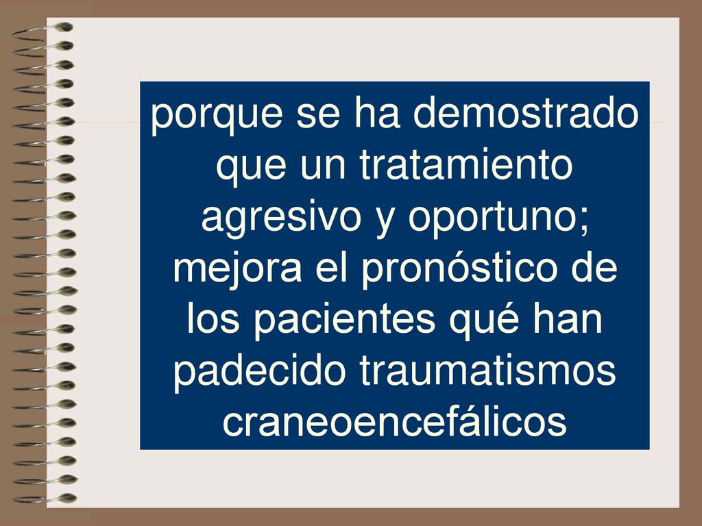 porque se ha demostrado que un tratamiento agresivo y oportuno; mejora el pronóstico de los pacientes qué han padecido traumatismos craneoencefálicos