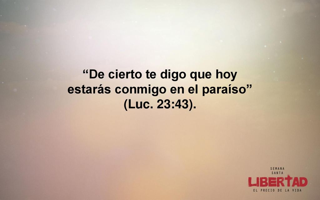 De cierto te digo que hoy estarás conmigo en el paraíso (Luc. 23:43).