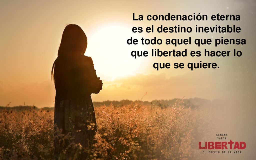 La condenación eterna es el destino inevitable de todo aquel que piensa que libertad es hacer lo que se quiere.