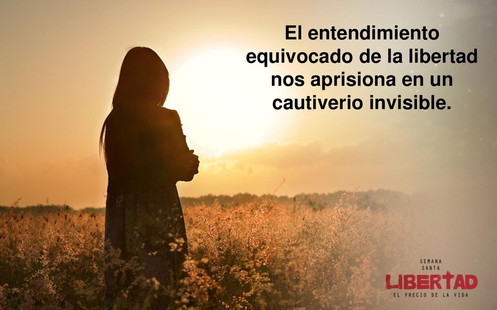 El entendimiento equivocado de la libertad nos aprisiona en un cautiverio invisible.